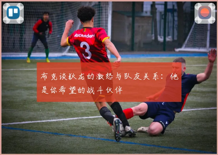 布克谈狄龙的激怒与队友关系：他是你希望的战斗伙伴