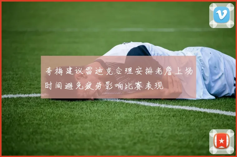 夸梅建议雷迪克合理安排老詹上场时间避免疲劳影响比赛表现