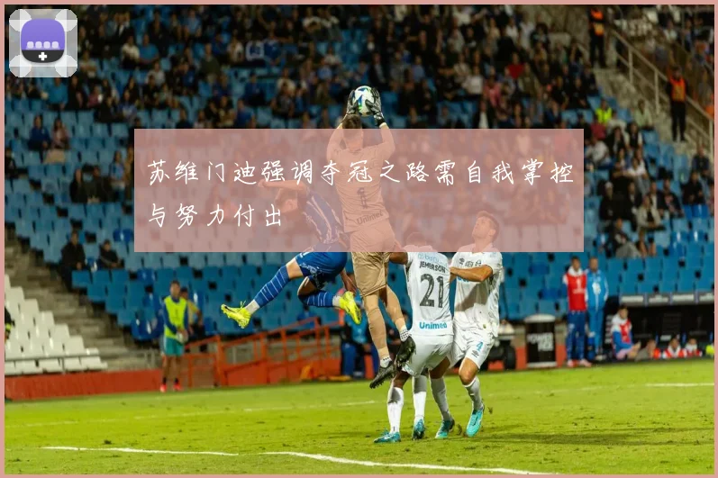 苏维门迪强调夺冠之路需自我掌控与努力付出