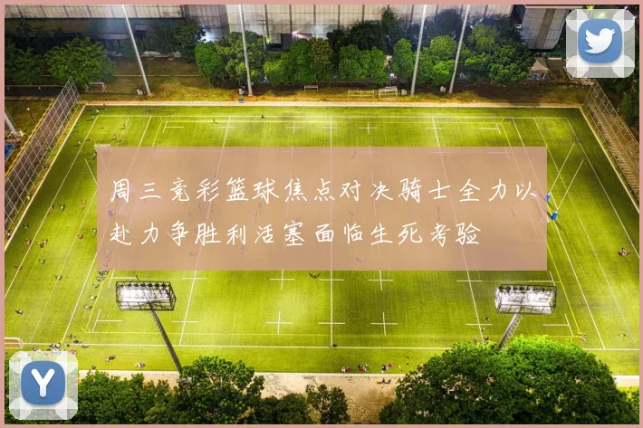 周三竞彩篮球焦点对决骑士全力以赴力争胜利活塞面临生死考验