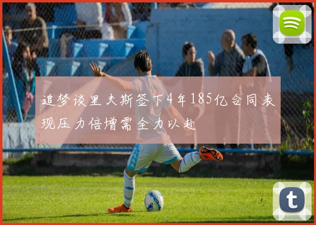 追梦谈里夫斯签下4年185亿合同表现压力倍增需全力以赴