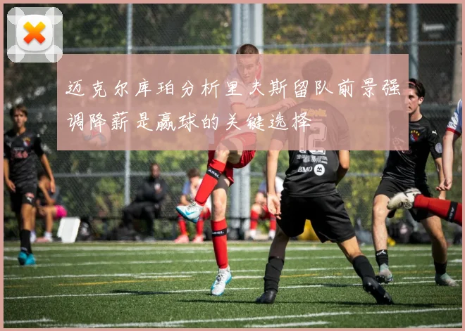 迈克尔库珀分析里夫斯留队前景强调降薪是赢球的关键选择