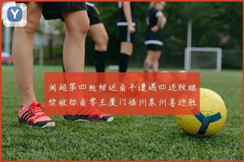 闽超第四轮综述南平遭遇四连败继续被称南零王厦门福州泉州喜迎胜利