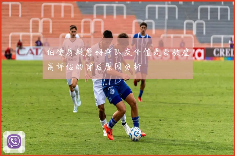 伯德质疑詹姆斯队友价值是否被虚高评估的背后原因分析
