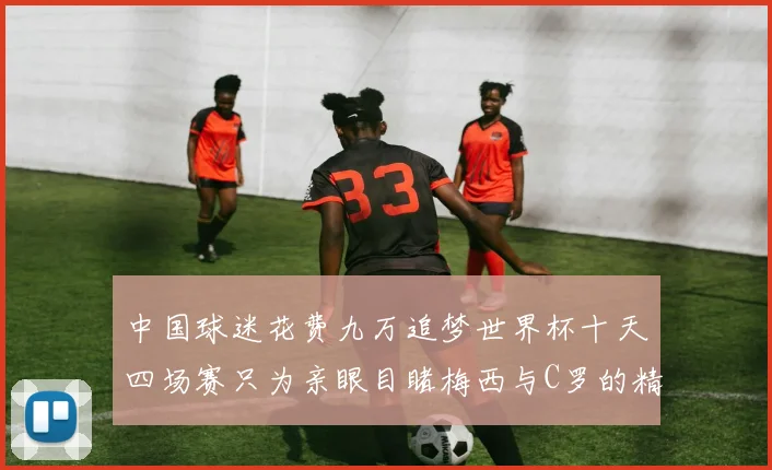中国球迷花费九万追梦世界杯十天四场赛只为亲眼目睹梅西与C罗的精彩对决