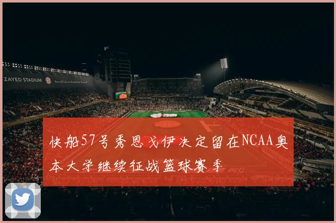 快船57号秀恩戈伊决定留在NCAA奥本大学继续征战篮球赛季
