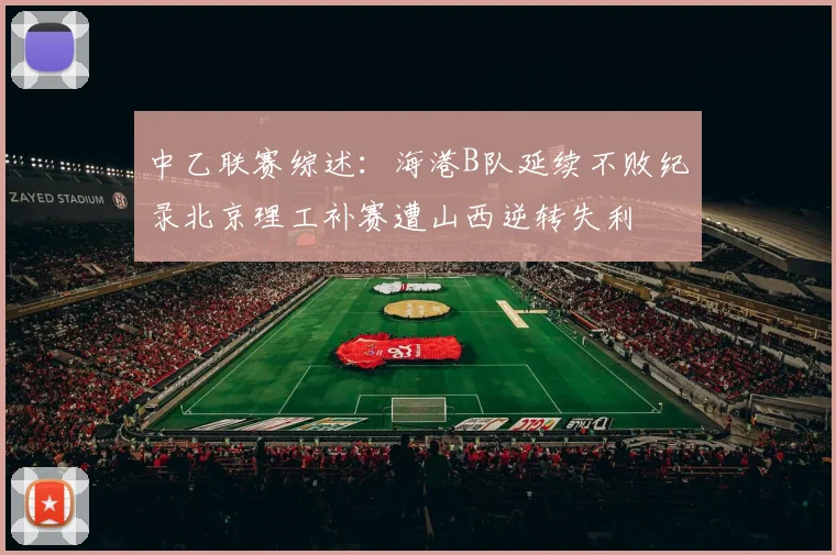 中乙联赛综述：海港B队延续不败纪录北京理工补赛遭山西逆转失利